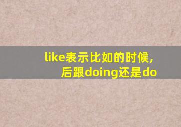 like表示比如的时候, 后跟doing还是do